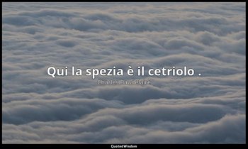 Qui la spezia è il cetriolo . (da II.Bruxelles. Fisionomia della Strada , p 8) — Charles Baudelaire