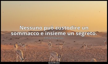 Nessuno può custodire un sommacco e insieme un segreto. (a Louise e Frances Norc — Emily Dickinson