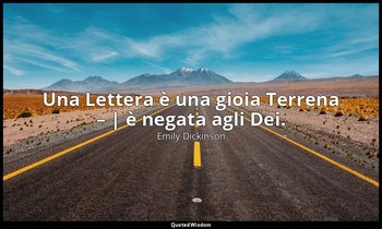 Una Lettera è una gioia Terrena – | è negata agli Dei. — Emily Dickinson