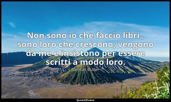 Non sono io che faccio libri , sono loro che crescono; vengono da me e insistono — Samuel Butler