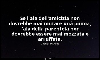 Se l'ala dell'amicizia non dovrebbe mai mutare una piuma, l'ala della parentela  — Charles Dickens