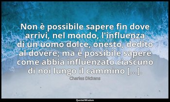 Non è possibile sapere fin dove arrivi, nel mondo, l'influenza di un uomo dolce, — Charles Dickens