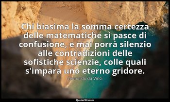 Chi biasima la somma certezza delle matematiche si pasce di confusione, e mai po — Leonardo da Vinci