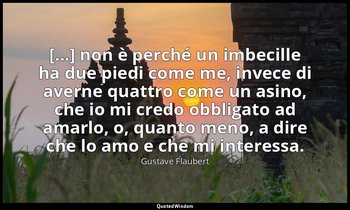 [...] non è perché un imbecille ha due piedi come me, invece di averne quattro c — Gustave Flaubert