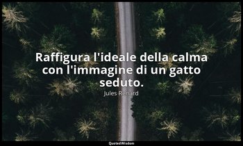 Raffigura l'ideale della calma con l'immagine di un gatto seduto. (30 gennaio 18 — Jules Renard