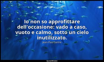 Io non so approfittare dell'occasione: vado a caso, vuoto e calmo, sotto un ciel — Jean-Paul Sartre