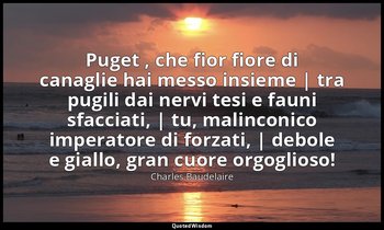 Puget , che fior fiore di canaglie hai messo insieme | tra pugili dai nervi tesi — Charles Baudelaire