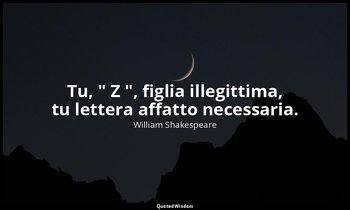 Tu, " Z ", figlia illegittima, tu lettera affatto necessaria. — William Shakespeare