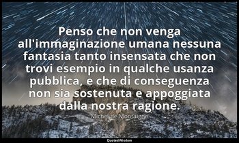 Penso che non venga all'immaginazione umana nessuna fantasia tanto insensata che — Michel de Montaigne
