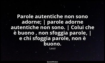 Parole autentiche non sono adorne; | parole adorne autentiche non sono. | Colui  — Laozi
