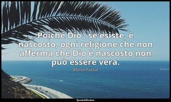Poiché Dio , se esiste, è nascosto, ogni religione che non afferma che Dio è nas — Blaise Pascal