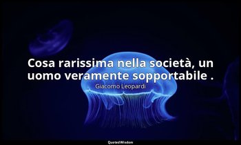 Cosa rarissima nella società, un uomo veramente sopportabile . ( 4525 , 16 sette — Giacomo Leopardi