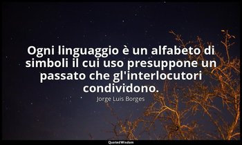 Ogni linguaggio è un alfabeto di simboli il cui uso presuppone un passato che gl — Jorge Luis Borges