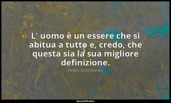 L' uomo è un essere che si abitua a tutto e, credo, che questa sia la sua miglio — Fëdor Dostoevskij
