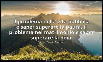 Il problema nella vita pubblica è saper superare la paura, il problema nel matri — Gabriel García Márquez