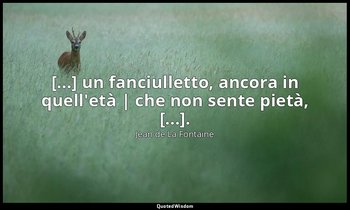 [...] un fanciulletto, ancora in quell'età | che non sente pietà, [...]. (da I d — Jean de La Fontaine