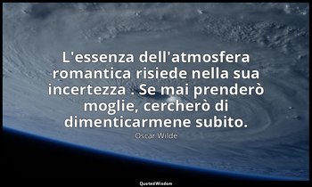 L'essenza dell'atmosfera romantica risiede nella sua incertezza . Se mai prender — Oscar Wilde