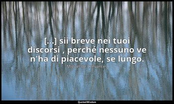 [...] sii breve nei tuoi discorsi , perché nessuno ve n'ha di piacevole, se lung — Miguel de Cervantes
