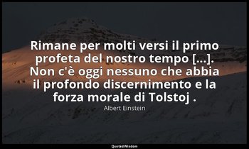 Rimane per molti versi il primo profeta del nostro tempo [...]. Non c'è oggi nes — Albert Einstein