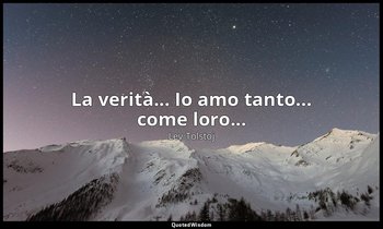 La verità... Io amo tanto... come loro... — Lev Tolstoj