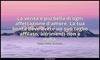 La verità è più bella di ogni affettazione d'amore. La tua bontà deve avere un s — Ralph Waldo Emerson