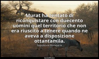 Murat ha tentato di riconquistare con duecento uomini quel territorio che non er — Napoleone Bonaparte