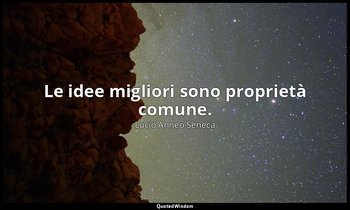 Le idee migliori sono proprietà comune. (12, 11) — Lucio Anneo Seneca