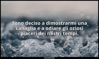Sono deciso a dimostrarmi una canaglia e a odiare gli oziosi piaceri dei nostri  — William Shakespeare