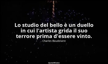 Lo studio del bello è un duello in cui l'artista grida il suo terrore prima d'es — Charles Baudelaire