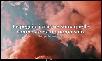 Le peggiori cricche sono quelle composte da un uomo solo. — George Bernard Shaw