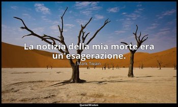 La notizia della mia morte era un'esagerazione. — Mark Twain