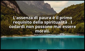 L'assenza di paura è il primo requisito della spiritualità . I codardi non posso — Mahatma Gandhi