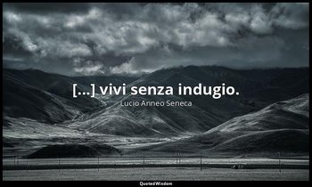 [...] vivi senza indugio. — Lucio Anneo Seneca