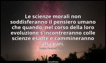 Le scienze morali non soddisferanno il pensiero umano che quando, nel corso dell — Anton Pavlovič Čechov