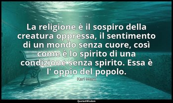 La religione è il sospiro della creatura oppressa, il sentimento di un mondo sen — Karl Marx