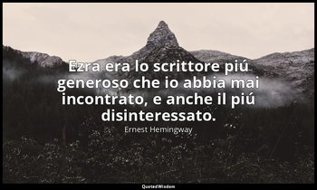 Ezra era lo scrittore piú generoso che io abbia mai incontrato, e anche il piú d — Ernest Hemingway