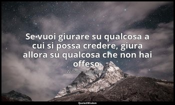 Se vuoi giurare su qualcosa a cui si possa credere, giura allora su qualcosa che — William Shakespeare
