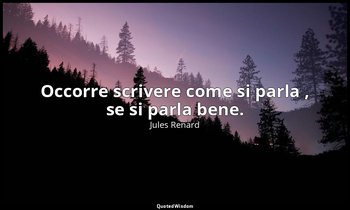 Occorre scrivere come si parla , se si parla bene. (22 agosto 1907; Vergani, p.  — Jules Renard