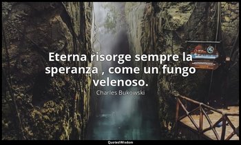 Eterna risorge sempre la speranza , come un fungo velenoso. — Charles Bukowski