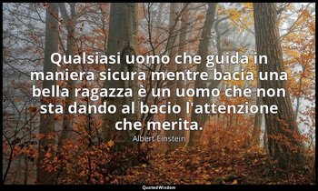 Qualsiasi uomo che guida in maniera sicura mentre bacia una bella ragazza è un u — Albert Einstein