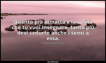 Quanto più astratta è la verità che tu vuoi insegnare, tanto più devi sedurre an — Friedrich Nietzsche