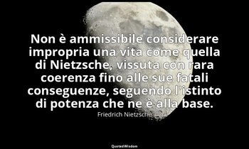 Non è ammissibile considerare impropria una vita come quella di Nietzsche, vissu — Friedrich Nietzsche