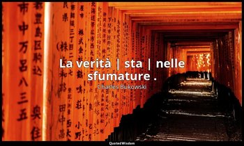 La verità | sta | nelle sfumature . — Charles Bukowski