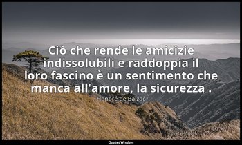 Ciò che rende le amicizie indissolubili e raddoppia il loro fascino è un sentime — Honoré de Balzac