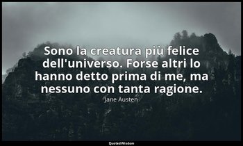 Sono la creatura più felice dell'universo. Forse altri lo hanno detto prima di m — Jane Austen