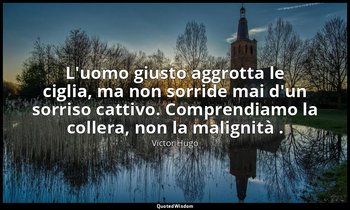 L'uomo giusto aggrotta le ciglia, ma non sorride mai d'un sorriso cattivo. Compr — Victor Hugo