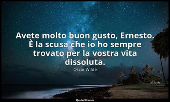 Avete molto buon gusto, Ernesto. È la scusa che io ho sempre trovato per la vost — Oscar Wilde