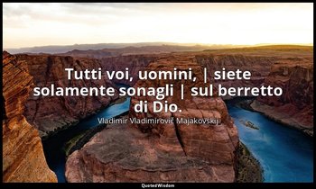 Tutti voi, uomini, | siete solamente sonagli | sul berretto di Dio. — Vladimir Vladimirovič Majakovskij
