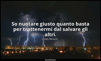 So nuotare giusto quanto basta per trattenermi dal salvare gli altri. (20 luglio — Jules Renard