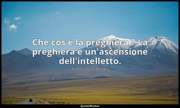 Che cos'è la preghiera ? La preghiera è un'ascensione dell'intelletto. — Fëdor Dostoevskij